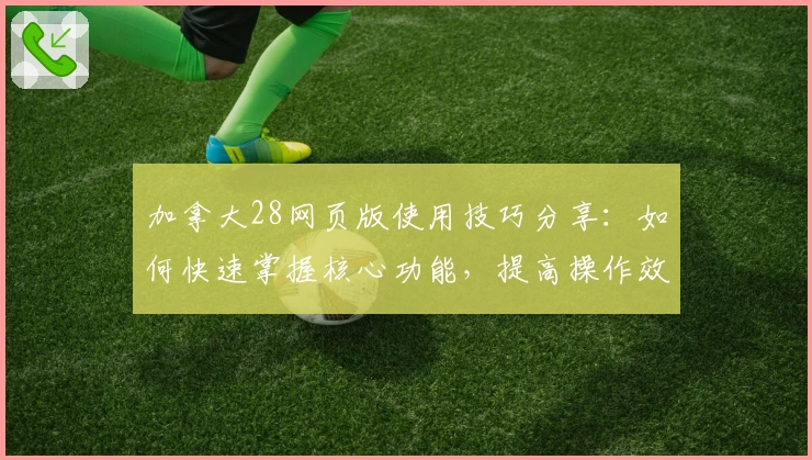加拿大28网页版使用技巧分享：如何快速掌握核心功能，提高操作效率