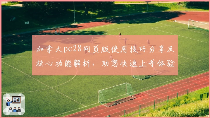加拿大pc28网页版使用技巧分享及核心功能解析，助您快速上手体验