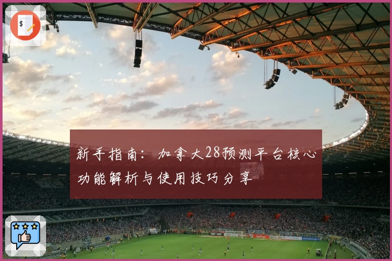 新手指南：加拿大28预测平台核心功能解析与使用技巧分享