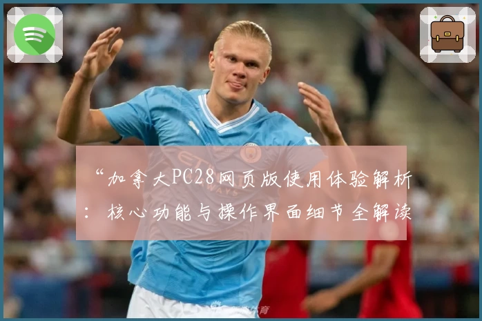 “加拿大PC28网页版使用体验解析：核心功能与操作界面细节全解读”