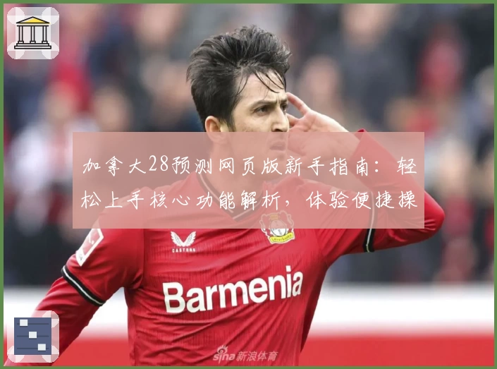 加拿大28预测网页版新手指南：轻松上手核心功能解析，体验便捷操作流程