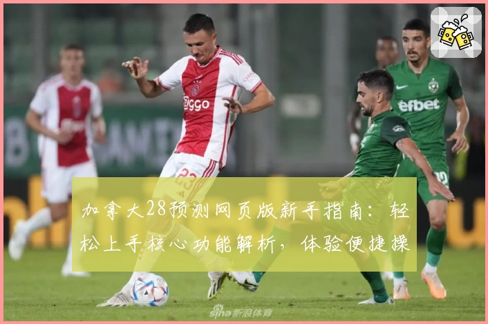 加拿大28预测网页版新手指南：轻松上手核心功能解析，体验便捷操作流程