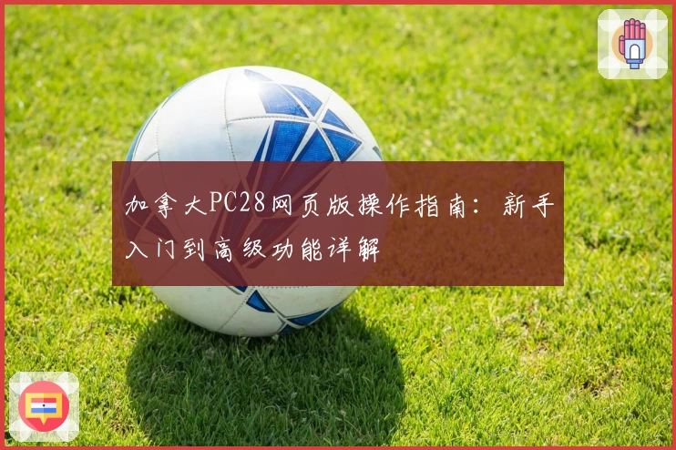 加拿大PC28网页版操作指南：新手入门到高级功能详解