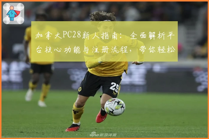 加拿大PC28新人指南：全面解析平台核心功能与注册流程，带你轻松上手使用