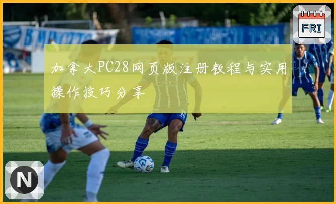 加拿大PC28网页版注册教程与实用操作技巧分享