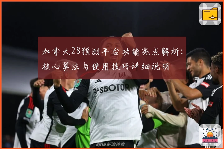 加拿大28预测平台功能亮点解析：核心算法与使用技巧详细说明