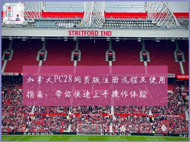 加拿大PC28网页版注册流程及使用指南，带你快速上手操作体验
