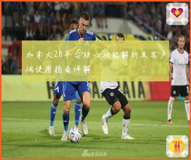 加拿大28平台核心功能解析及客户端使用指南详解